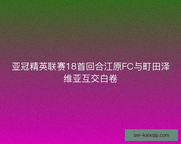 亚冠精英联赛18首回合江原FC与町田泽维亚互交白卷