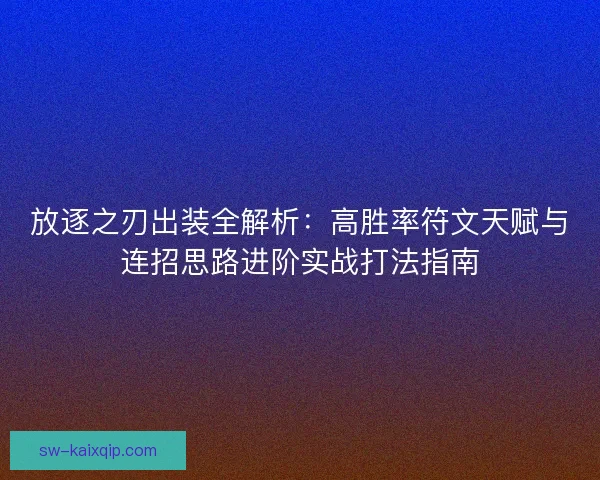 放逐之刃出装全解析：高胜率符文天赋与连招思路进阶实战打法指南